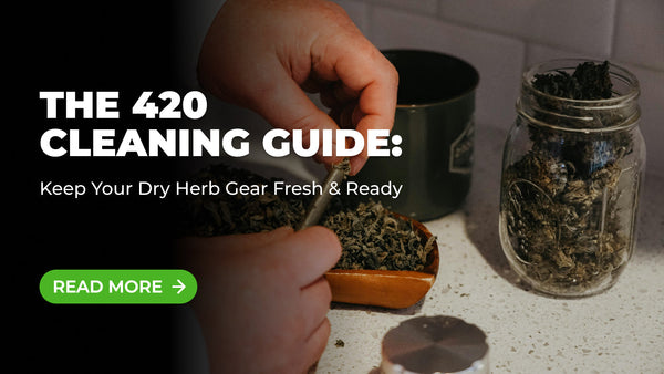 The 420 Cleaning Guide: Keep Your Dry Herb Gear Fresh & Ready